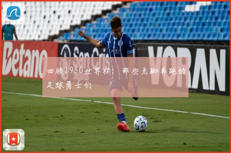 回顾1950世界杯：那些光脚奔跑的足球勇士们