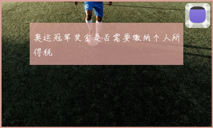 奥运冠军奖金是否需要缴纳个人所得税