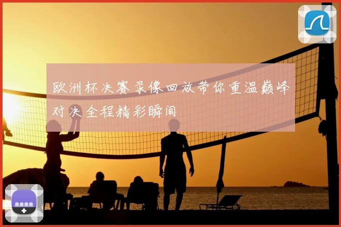 欧洲杯决赛录像回放带你重温巅峰对决全程精彩瞬间