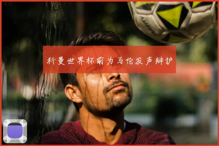 科曼世界杯前为马伦发声辩护