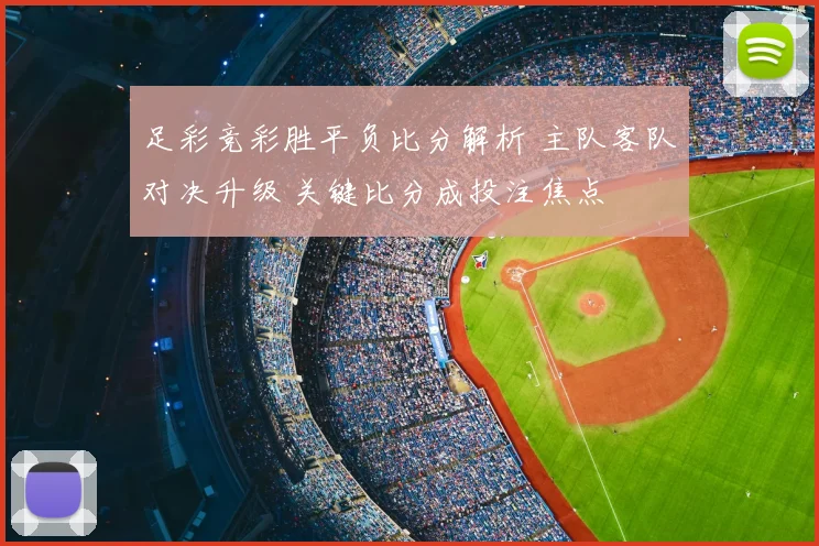 足彩竞彩胜平负比分解析 主队客队对决升级 关键比分成投注焦点