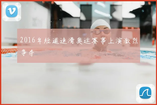 2016年短道速滑奥运赛事上演激烈争夺