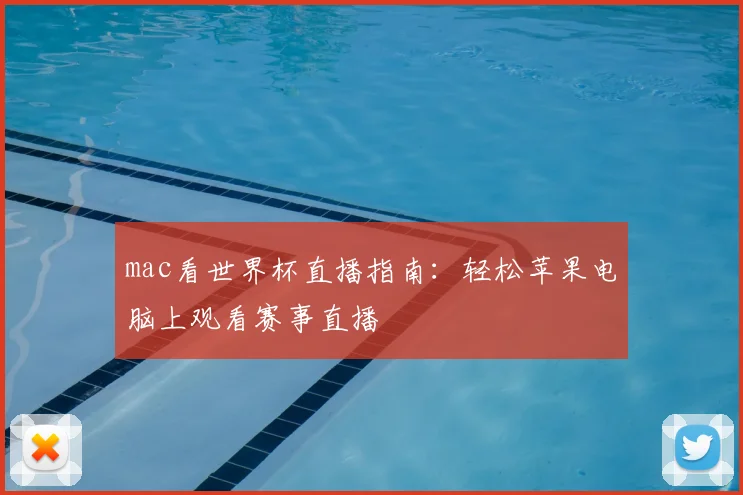mac看世界杯直播指南：轻松苹果电脑上观看赛事直播