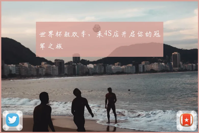 世界杯狂欢季，来4S店开启你的冠军之旅