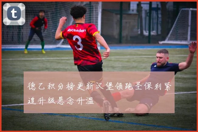 德乙积分榜更新汉堡领跑圣保利紧追升级悬念升温