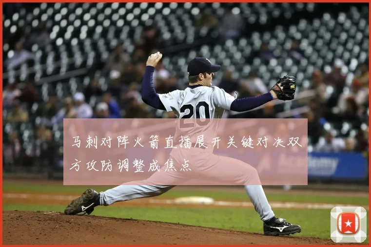马刺对阵火箭直播展开关键对决双方攻防调整成焦点