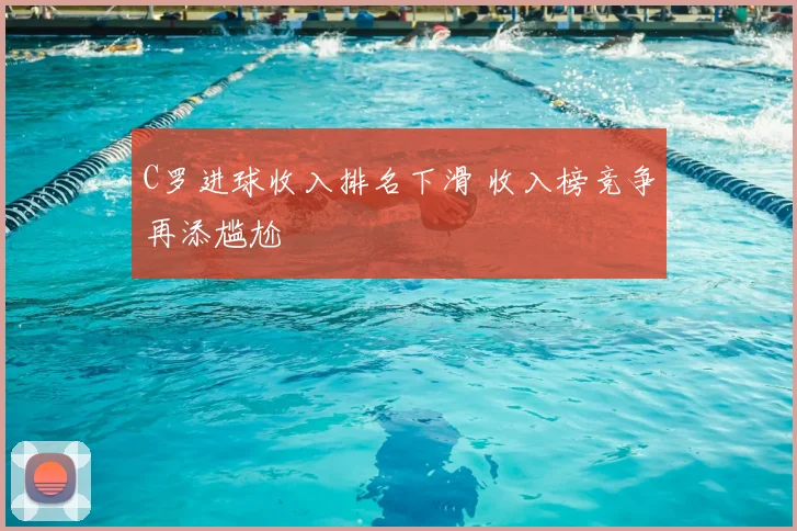 C罗进球收入排名下滑 收入榜竞争再添尴尬
