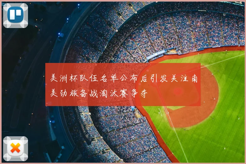 美洲杯队伍名单公布后引发关注南美劲旅备战淘汰赛争夺