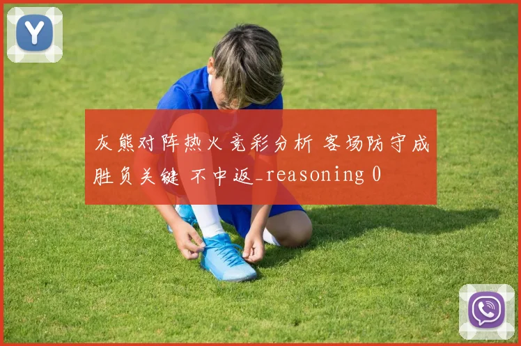 灰熊对阵热火竞彩分析 客场防守成胜负关键 不中返_reasoning 0