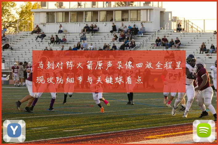 马刺对阵火箭原声录像回放全程呈现攻防细节与关键球看点