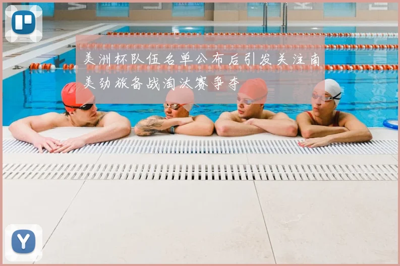 美洲杯队伍名单公布后引发关注南美劲旅备战淘汰赛争夺