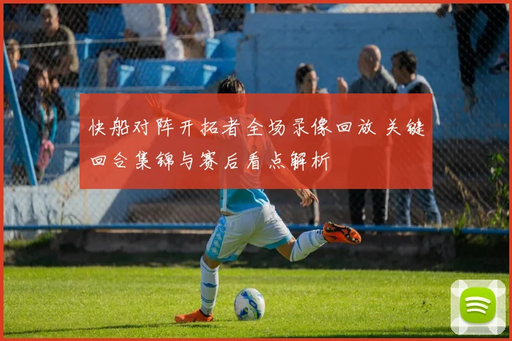 快船对阵开拓者全场录像回放 关键回合集锦与赛后看点解析