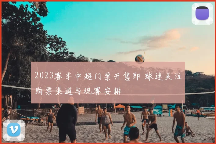 2023赛季中超门票开售即 球迷关注购票渠道与观赛安排