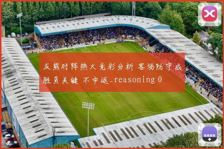 灰熊对阵热火竞彩分析 客场防守成胜负关键 不中返_reasoning 0