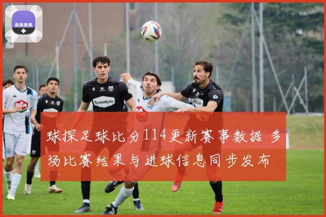 球探足球比分114更新赛事数据 多场比赛结果与进球信息同步发布