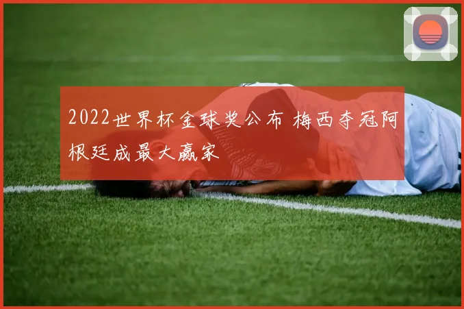2022世界杯金球奖公布 梅西夺冠阿根廷成最大赢家