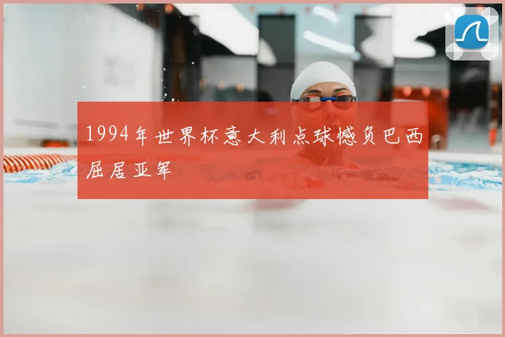 1994年世界杯意大利点球憾负巴西屈居亚军
