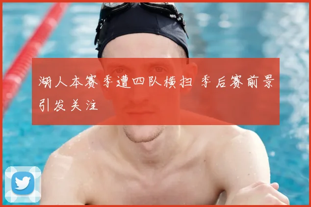 湖人本赛季遭四队横扫 季后赛前景引发关注