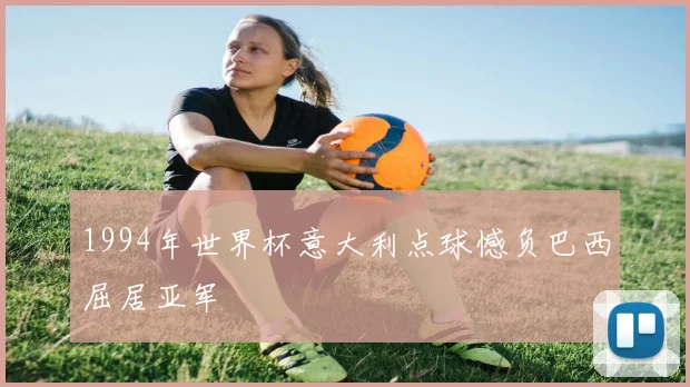 1994年世界杯意大利点球憾负巴西屈居亚军