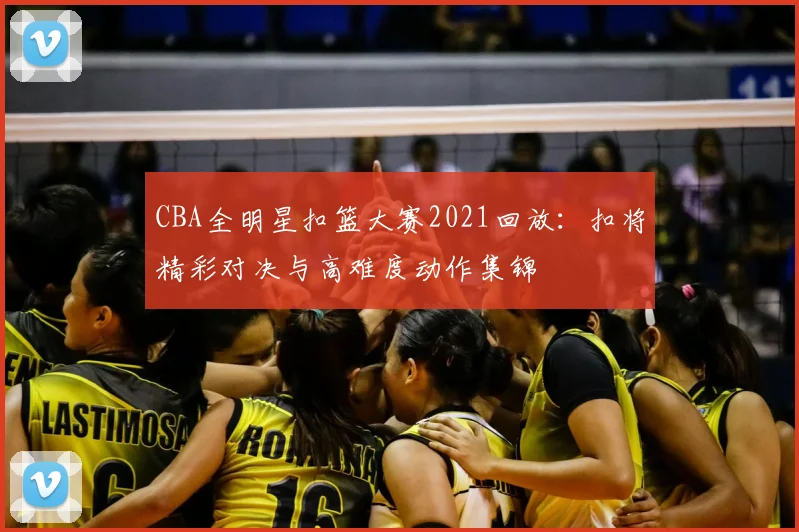 CBA全明星扣篮大赛2021回放：扣将精彩对决与高难度动作集锦