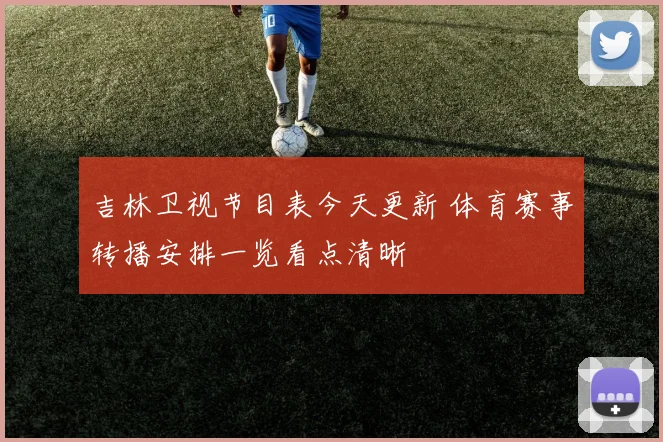 吉林卫视节目表今天更新 体育赛事转播安排一览看点清晰
