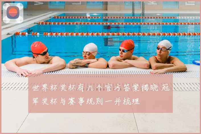 世界杯奖杯有几个官方答案揭晓 冠军奖杯与赛事规则一并梳理