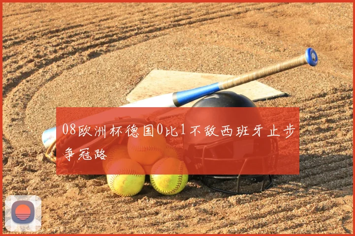 08欧洲杯德国0比1不敌西班牙止步争冠路