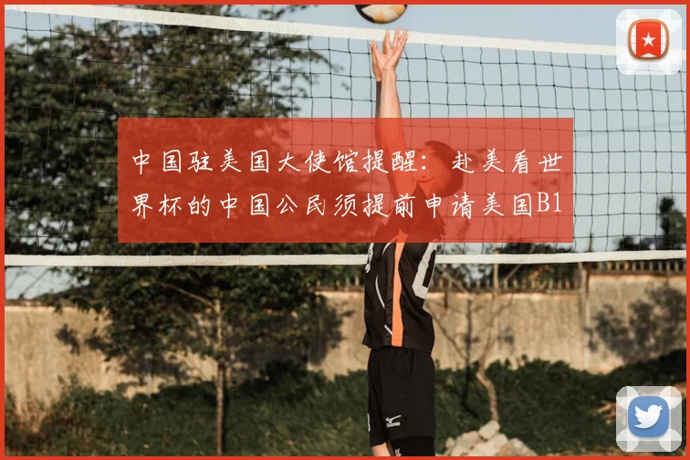 中国驻美国大使馆提醒：赴美看世界杯的中国公民须提前申请美国B1_B2签证
