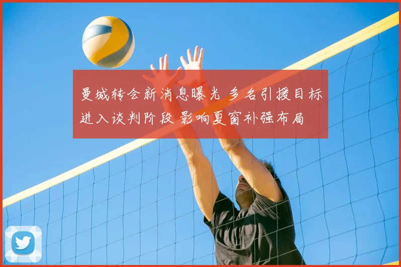 曼城转会新消息曝光 多名引援目标进入谈判阶段 影响夏窗补强布局
