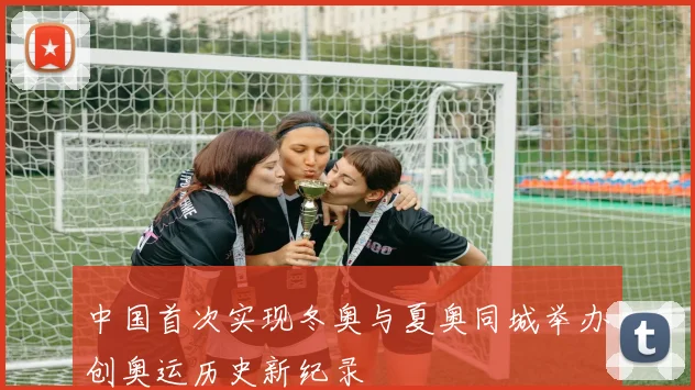 中国首次实现冬奥与夏奥同城举办创奥运历史新纪录