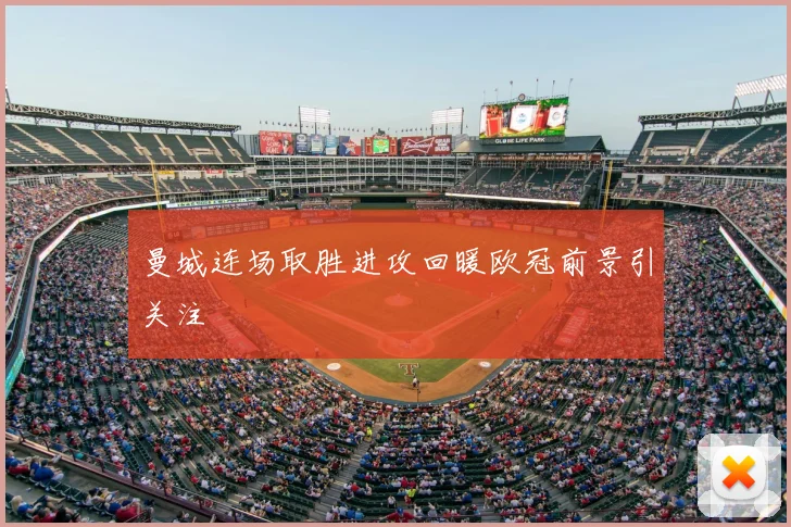 曼城连场取胜进攻回暖欧冠前景引关注