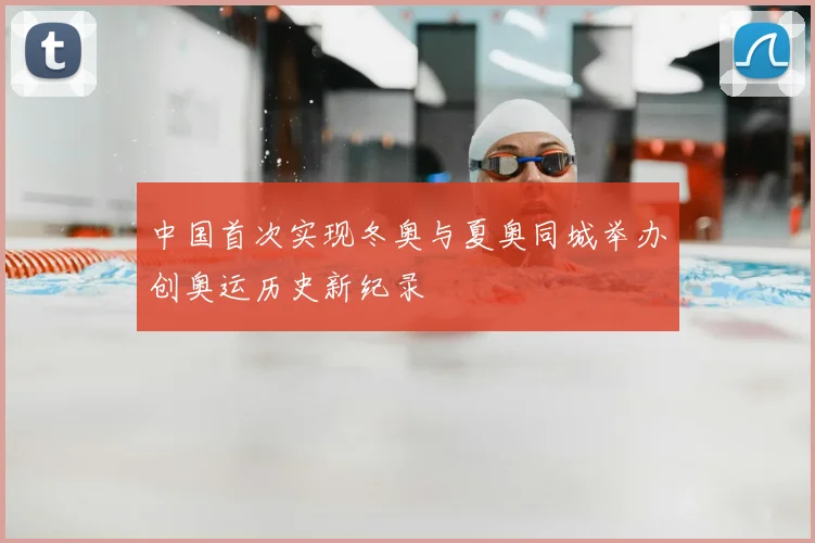 中国首次实现冬奥与夏奥同城举办创奥运历史新纪录