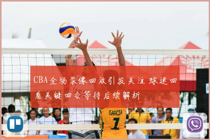 CBA全场录像回放引发关注 球迷回看关键回合等待后续解析