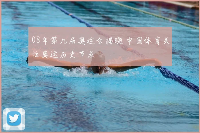 08年第几届奥运会揭晓 中国体育关注奥运历史节点