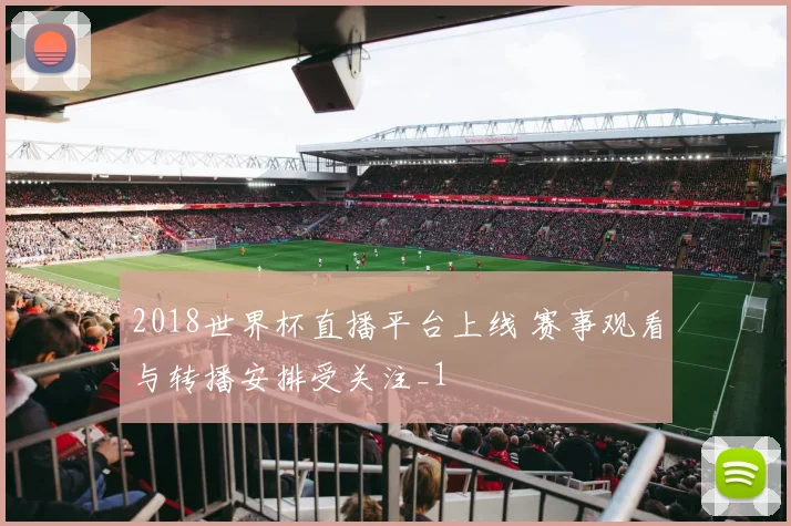 2018世界杯直播平台上线 赛事观看与转播安排受关注_1