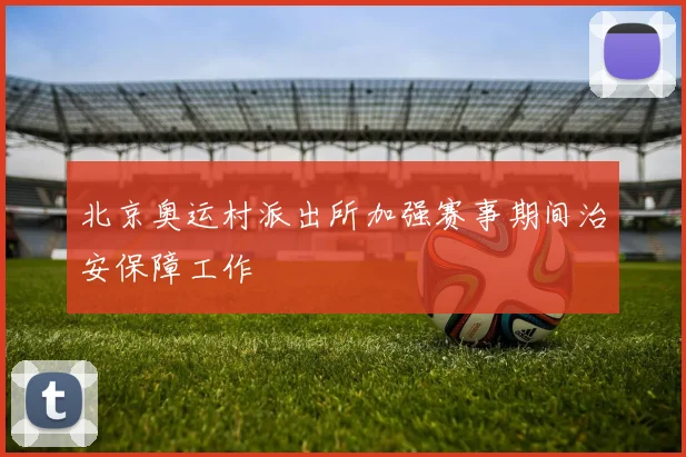 北京奥运村派出所加强赛事期间治安保障工作