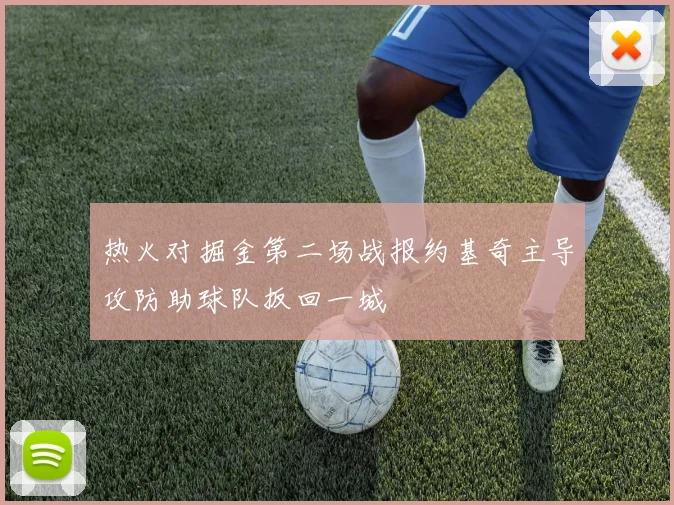热火对掘金第二场战报约基奇主导攻防助球队扳回一城