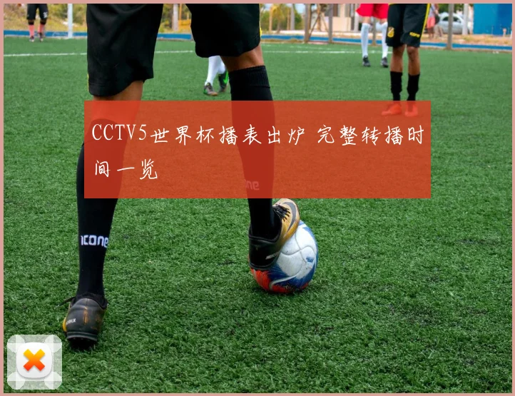 CCTV5世界杯播表出炉 完整转播时间一览